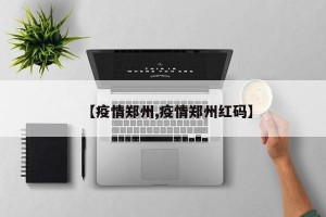 【疫情郑州,疫情郑州红码】
