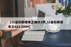 【31省份新增本土确诊2例,31省份新增本土623 1844】