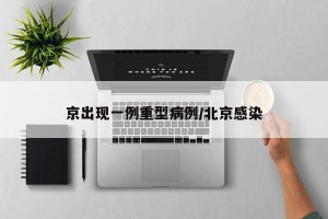 京出现一例重型病例/北京感染