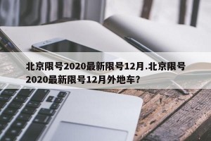 北京限号2020最新限号12月.北京限号2020最新限号12月外地车？