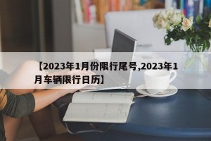 【2023年1月份限行尾号,2023年1月车辆限行日历】
