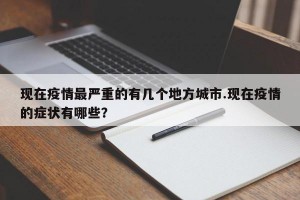 现在疫情最严重的有几个地方城市.现在疫情的症状有哪些？