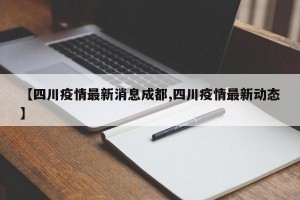 【四川疫情最新消息成都,四川疫情最新动态】