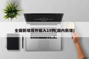 全国新增境外输入19例(国内新增)