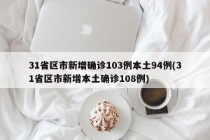 31省区市新增确诊103例本土94例(31省区市新增本土确诊108例)