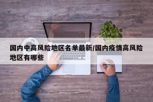 国内中高风险地区名单最新/国内疫情高风险地区有哪些