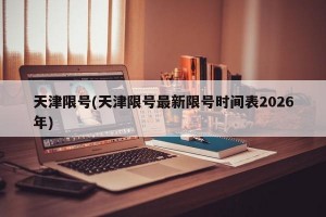 天津限号(天津限号最新限号时间表2026年)