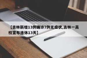 【吉林新增13例确诊7例无症状,吉林一高校宣布连休13天】