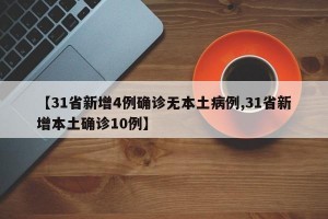【31省新增4例确诊无本土病例,31省新增本土确诊10例】