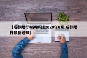 【成都限行时间新规2020年8月,成都限行最新通知】
