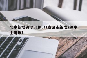 北京新增确诊31例.31省区市新增2例本土确诊？