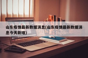 山东疫情最新数据消息(山东疫情最新数据消息今天新增)