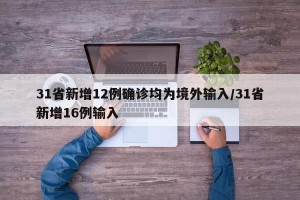 31省新增12例确诊均为境外输入/31省新增16例输入
