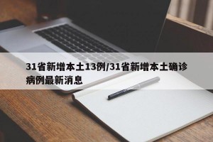 31省新增本土13例/31省新增本土确诊病例最新消息