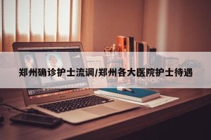 郑州确诊护士流调/郑州各大医院护士待遇