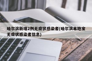 哈尔滨新增2例无症状感染者(哈尔滨本地宝无症状感染者信息)