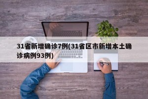 31省新增确诊7例(31省区市新增本土确诊病例93例)