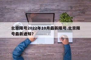 北京限号2022年10月最新限号.北京限号最新通知？