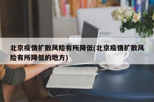 北京疫情扩散风险有所降低(北京疫情扩散风险有所降低的地方)