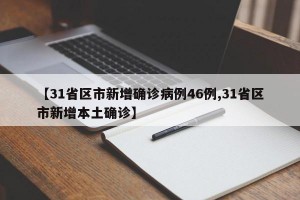 【31省区市新增确诊病例46例,31省区市新增本土确诊】
