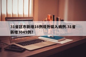 31省区市新增16例境外输入病例.31省新增3049例？