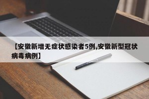 【安徽新增无症状感染者5例,安徽新型冠状病毒病例】
