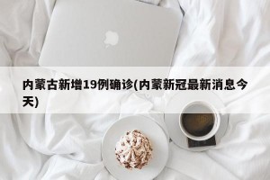 内蒙古新增19例确诊(内蒙新冠最新消息今天)