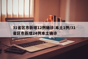 31省区市新增12例确诊:本土1例/31省区市新增24例本土确诊