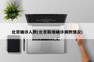 北京确诊人数(北京新增确诊病例情况)