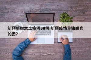 新疆新增本土病例30例.新疆疫情单独曝光的团？