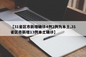【31省区市新增确诊4例2例为本土,31省区市新增13例本土确诊】