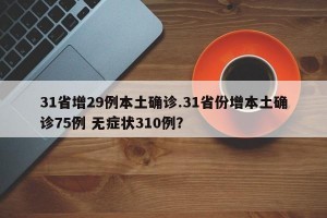 31省增29例本土确诊.31省份增本土确诊75例 无症状310例？