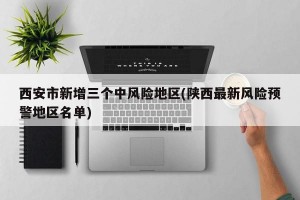 西安市新增三个中风险地区(陕西最新风险预警地区名单)