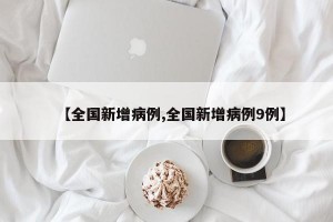 【全国新增病例,全国新增病例9例】