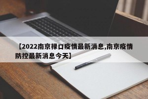 【2022南京禄口疫情最新消息,南京疫情防控最新消息今天】