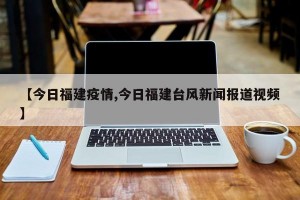 【今日福建疫情,今日福建台风新闻报道视频】