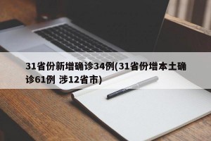 31省份新增确诊34例(31省份增本土确诊61例 涉12省市)