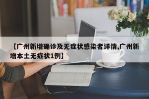 【广州新增确诊及无症状感染者详情,广州新增本土无症状1例】