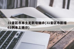 31省区市本土无新增确诊(31省区市新增61例本土确诊)