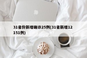 31省份新增确诊25例(31省新增12 151例)