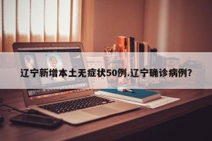 辽宁新增本土无症状50例.辽宁确诊病例？