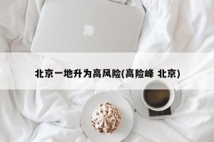 北京一地升为高风险(高险峰 北京)