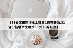 【31省区市新增本土确诊1例在安徽,31省份新增本土确诊35例 江苏16例】