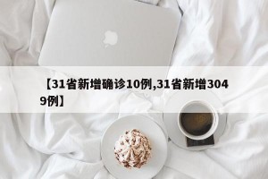 【31省新增确诊10例,31省新增3049例】