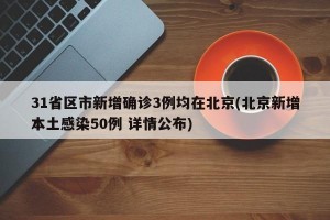 31省区市新增确诊3例均在北京(北京新增本土感染50例 详情公布)