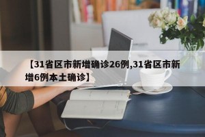 【31省区市新增确诊26例,31省区市新增6例本土确诊】