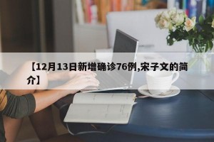 【12月13日新增确诊76例,宋子文的简介】