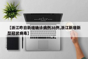 【浙江昨日新增确诊病例38例,浙江新增新型冠状病毒】