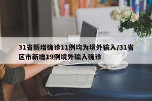 31省新增确诊11例均为境外输入/31省区市新增19例境外输入确诊