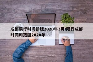 成都限行时间新规2020年3月/限行成都时间和范围2020年